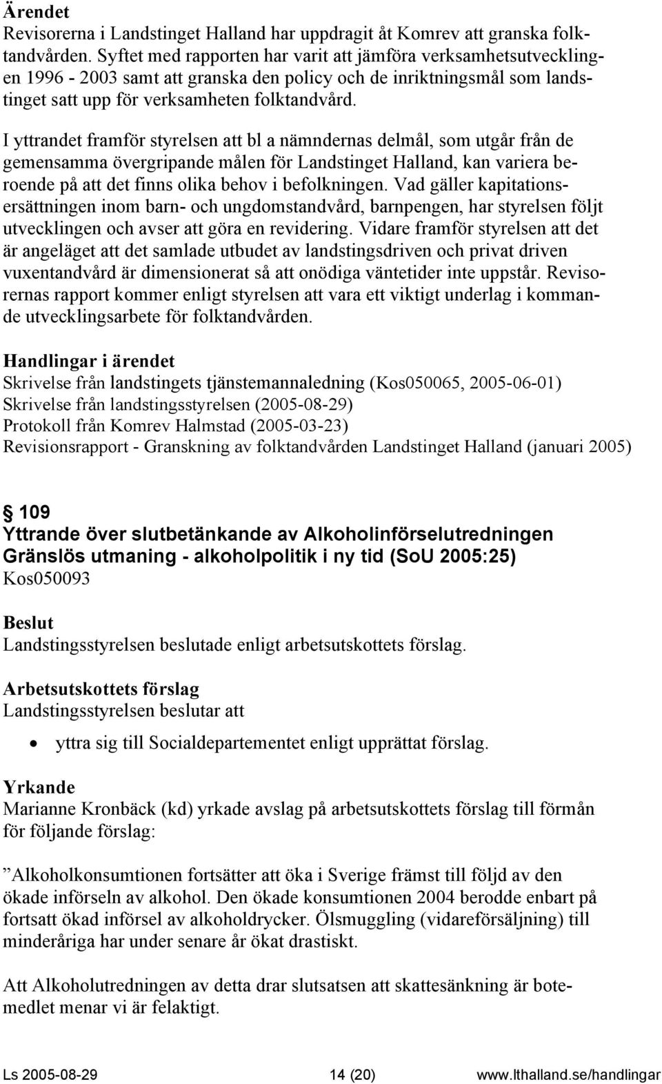 I yttrandet framför styrelsen att bl a nämndernas delmål, som utgår från de gemensamma övergripande målen för Landstinget Halland, kan variera beroende på att det finns olika behov i befolkningen.