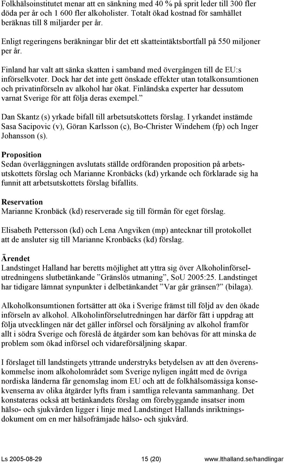 Dock har det inte gett önskade effekter utan totalkonsumtionen och privatinförseln av alkohol har ökat. Finländska experter har dessutom varnat Sverige för att följa deras exempel.