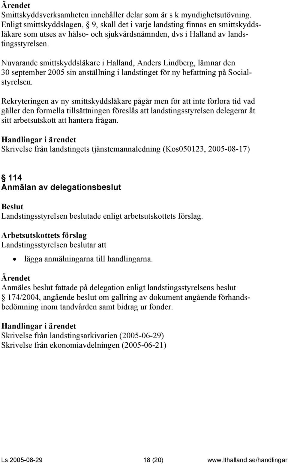 Nuvarande smittskyddsläkare i Halland, Anders Lindberg, lämnar den 30 september 2005 sin anställning i landstinget för ny befattning på Socialstyrelsen.