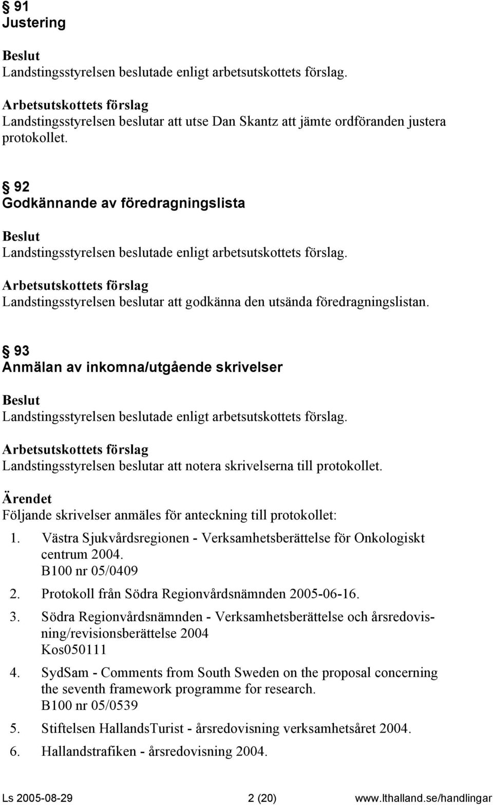 Västra Sjukvårdsregionen - Verksamhetsberättelse för Onkologiskt centrum 2004. B100 nr 05/0409 2. Protokoll från Södra Regionvårdsnämnden 2005-06-16. 3.