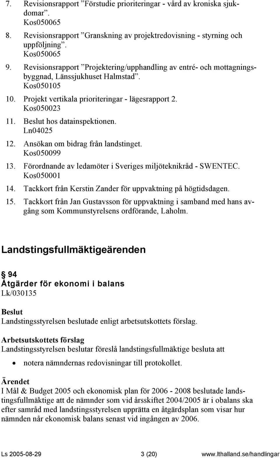 Ln04025 12. Ansökan om bidrag från landstinget. Kos050099 13. Förordnande av ledamöter i Sveriges miljöteknikråd - SWENTEC. Kos050001 14. Tackkort från Kerstin Zander för uppvaktning på högtidsdagen.