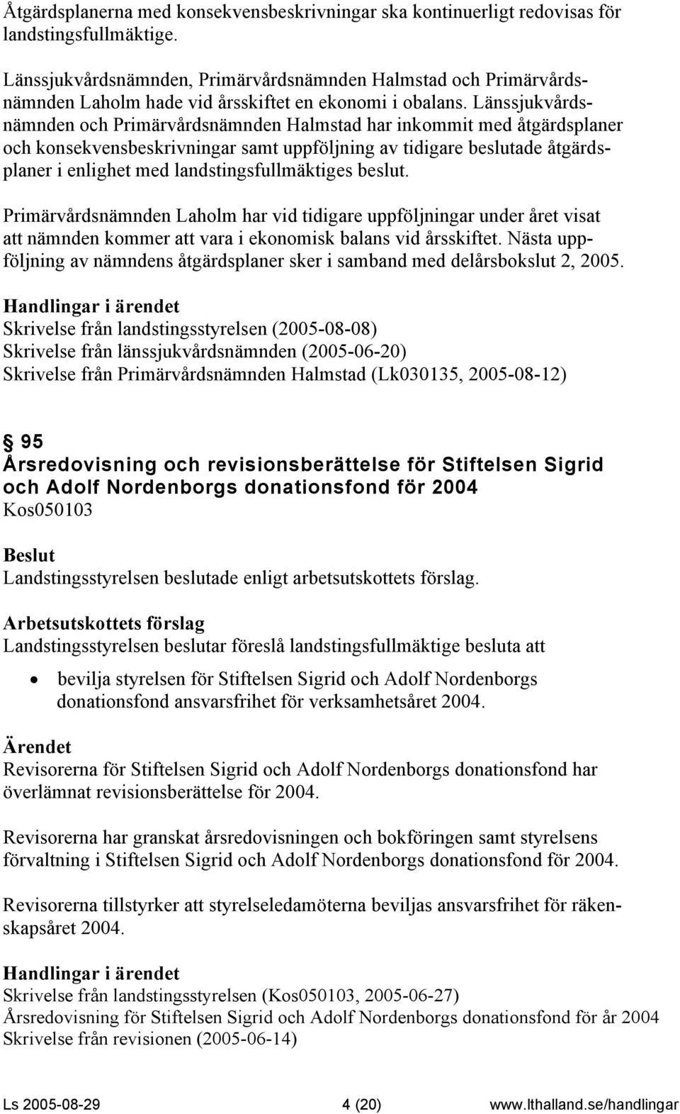 Länssjukvårdsnämnden och Primärvårdsnämnden Halmstad har inkommit med åtgärdsplaner och konsekvensbeskrivningar samt uppföljning av tidigare beslutade åtgärdsplaner i enlighet med