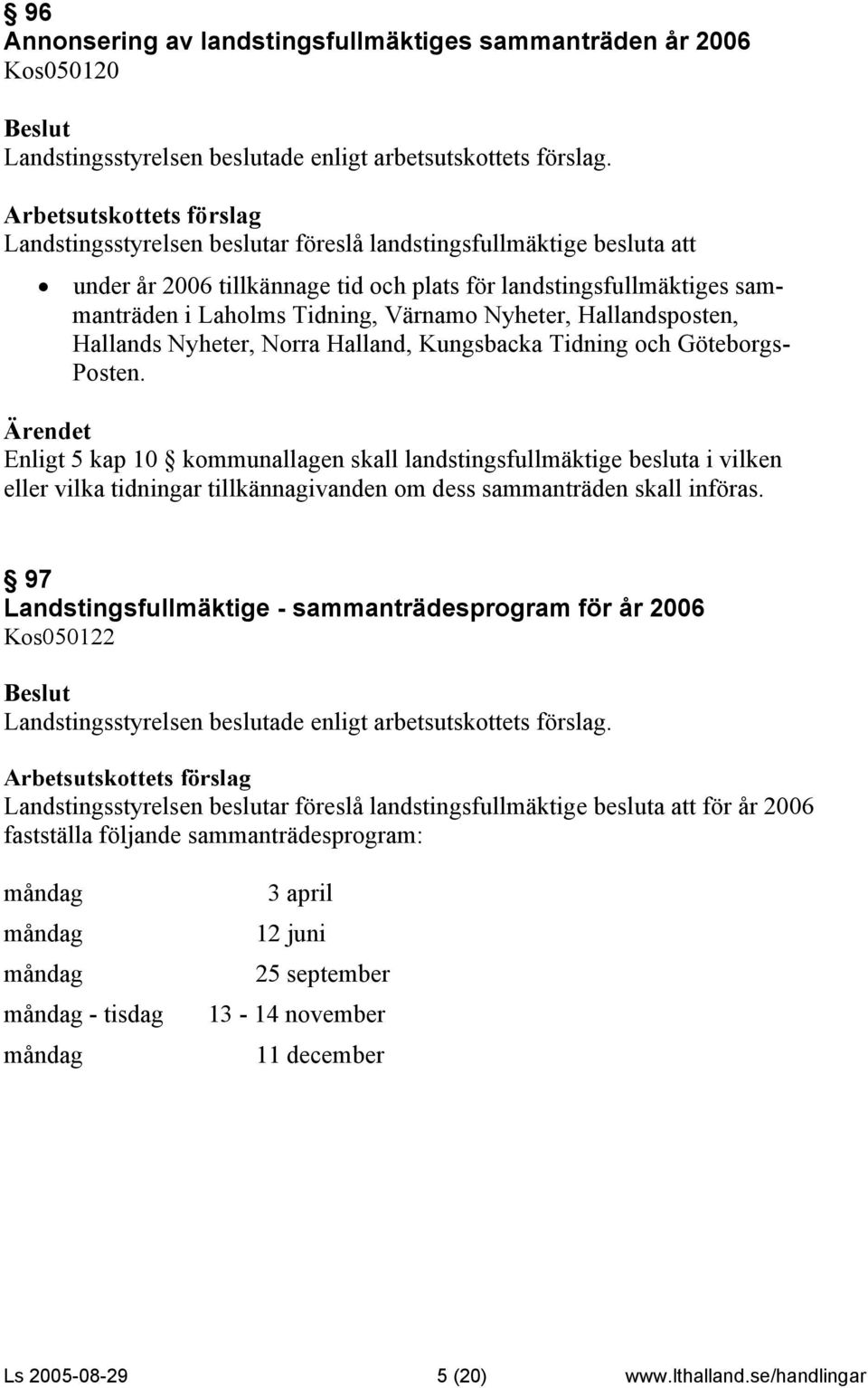 Enligt 5 kap 10 kommunallagen skall landstingsfullmäktige besluta i vilken eller vilka tidningar tillkännagivanden om dess sammanträden skall införas.