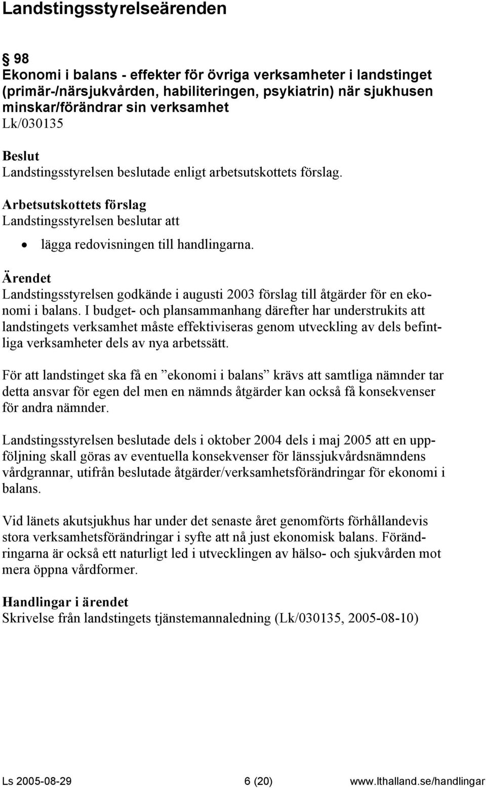 I budget- och plansammanhang därefter har understrukits att landstingets verksamhet måste effektiviseras genom utveckling av dels befintliga verksamheter dels av nya arbetssätt.