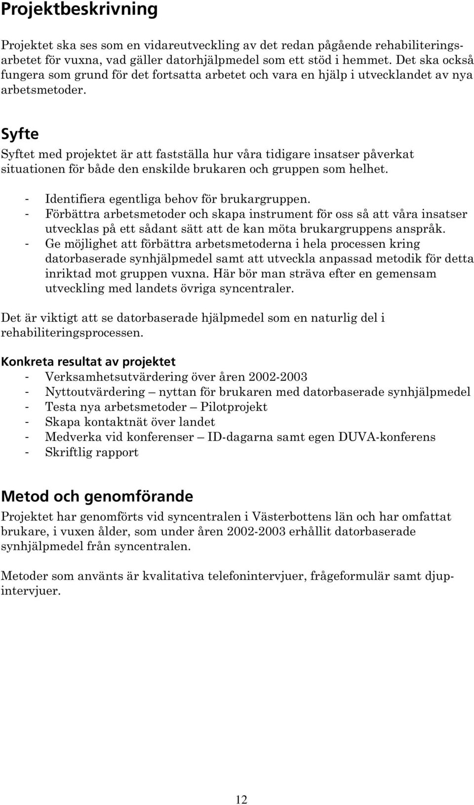 Syfte Syftet med projektet är att fastställa hur våra tidigare insatser påverkat situationen för både den enskilde brukaren och gruppen som helhet. - Identifiera egentliga behov för brukargruppen.