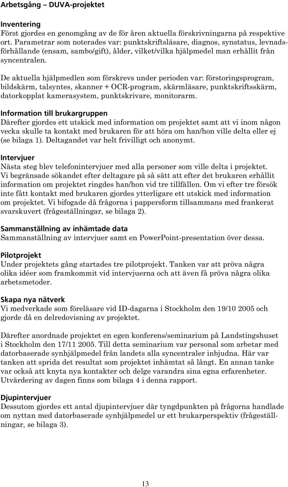 De aktuella hjälpmedlen som förskrevs under perioden var: förstoringsprogram, bildskärm, talsyntes, skanner + OCR-program, skärmläsare, punktskriftsskärm, datorkopplat kamerasystem, punktskrivare,