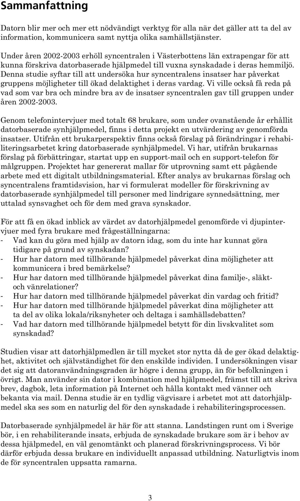 Denna studie syftar till att undersöka hur syncentralens insatser har påverkat gruppens möjligheter till ökad delaktighet i deras vardag.