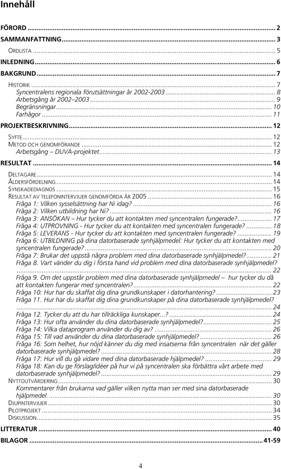 .. 15 RESULTAT AV TELEFONINTERVJUER GENOMFÖRDA ÅR 2005... 16 Fråga 1: Vilken sysselsättning har Ni idag?... 16 Fråga 2: Vilken utbildning har Ni?