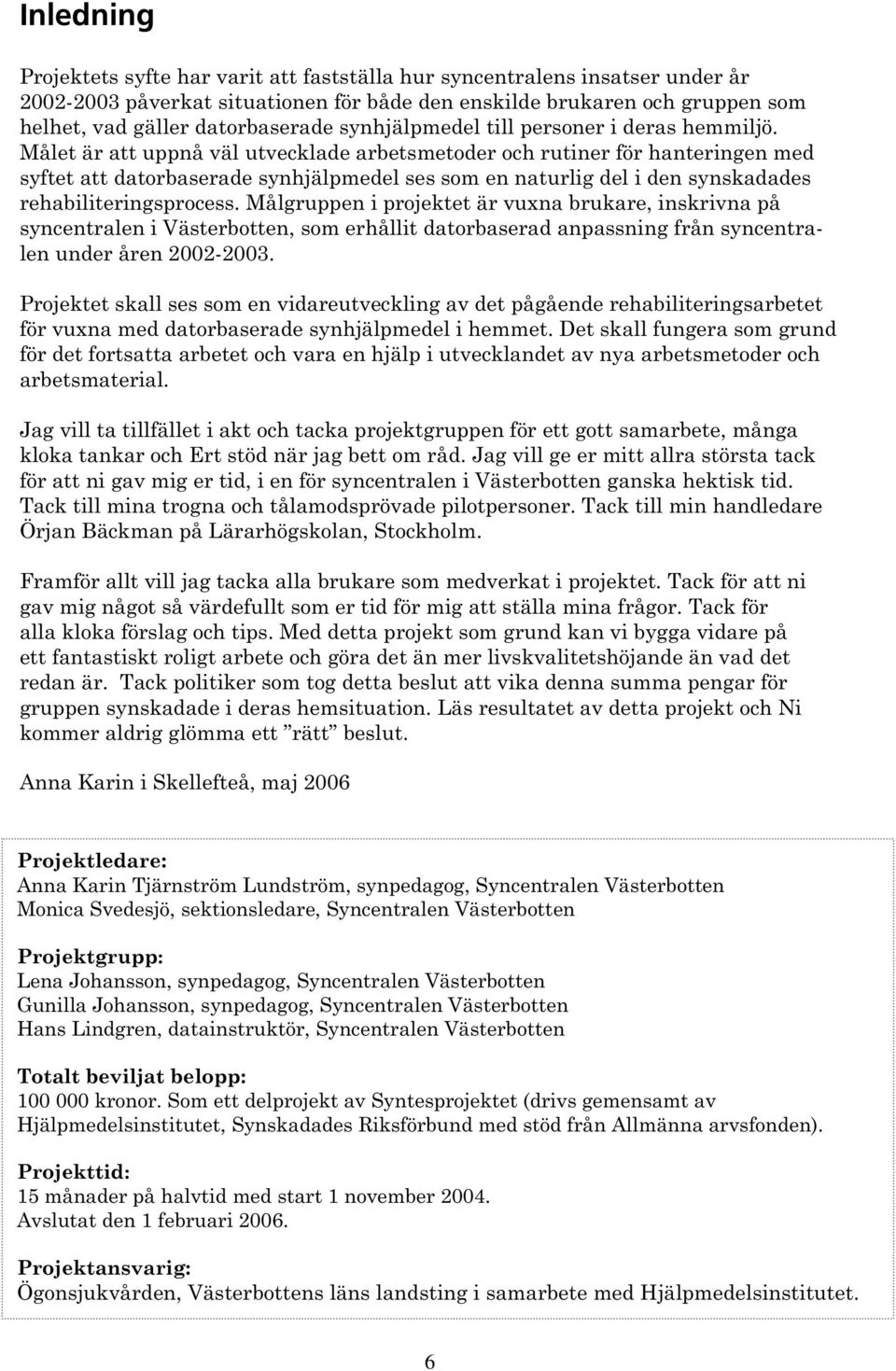 Målet är att uppnå väl utvecklade arbetsmetoder och rutiner för hanteringen med syftet att datorbaserade synhjälpmedel ses som en naturlig del i den synskadades rehabiliteringsprocess.