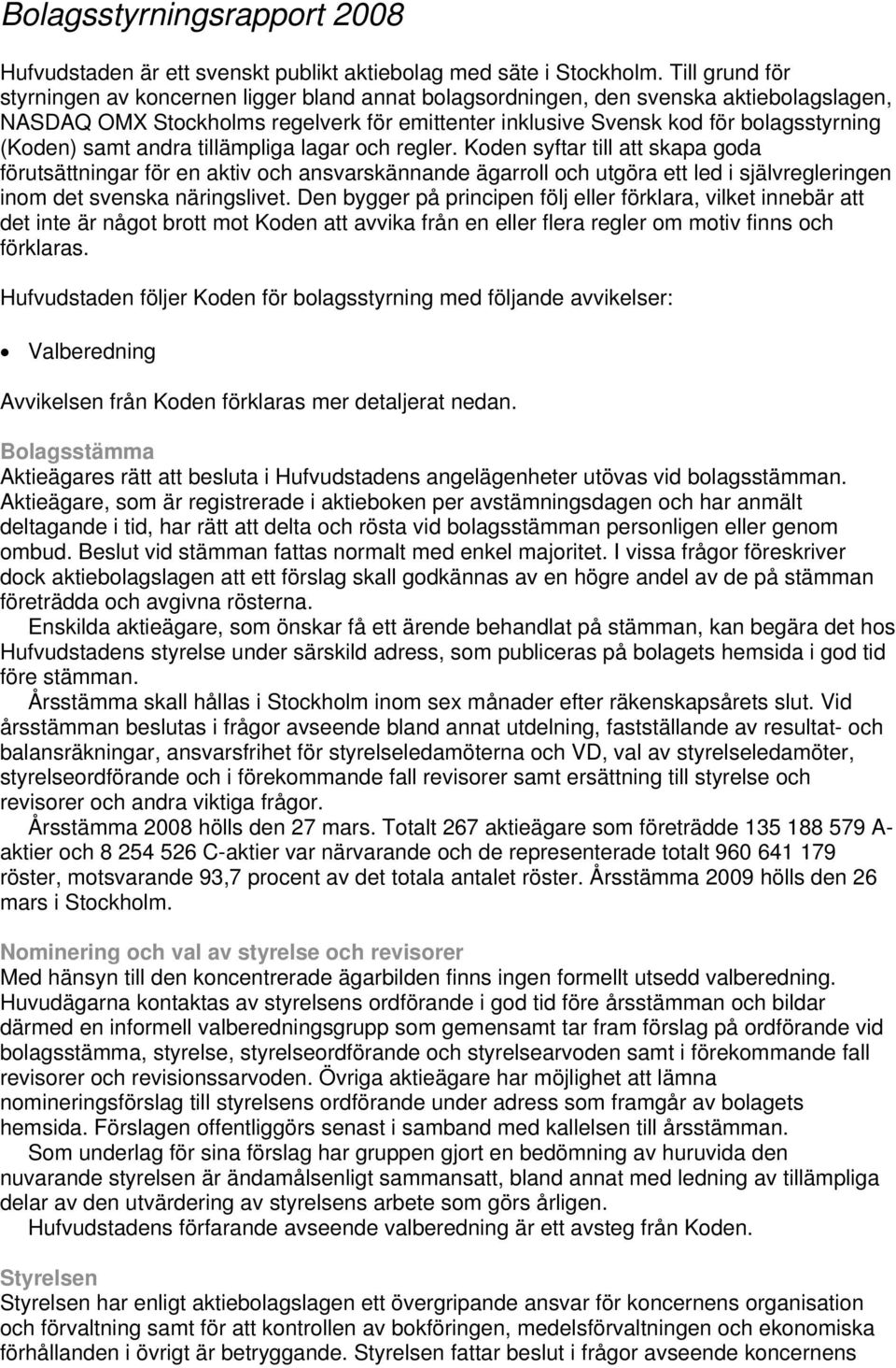 samt andra tillämpliga lagar och regler. Koden syftar till att skapa goda förutsättningar för en aktiv och ansvarskännande ägarroll och utgöra ett led i självregleringen inom det svenska näringslivet.