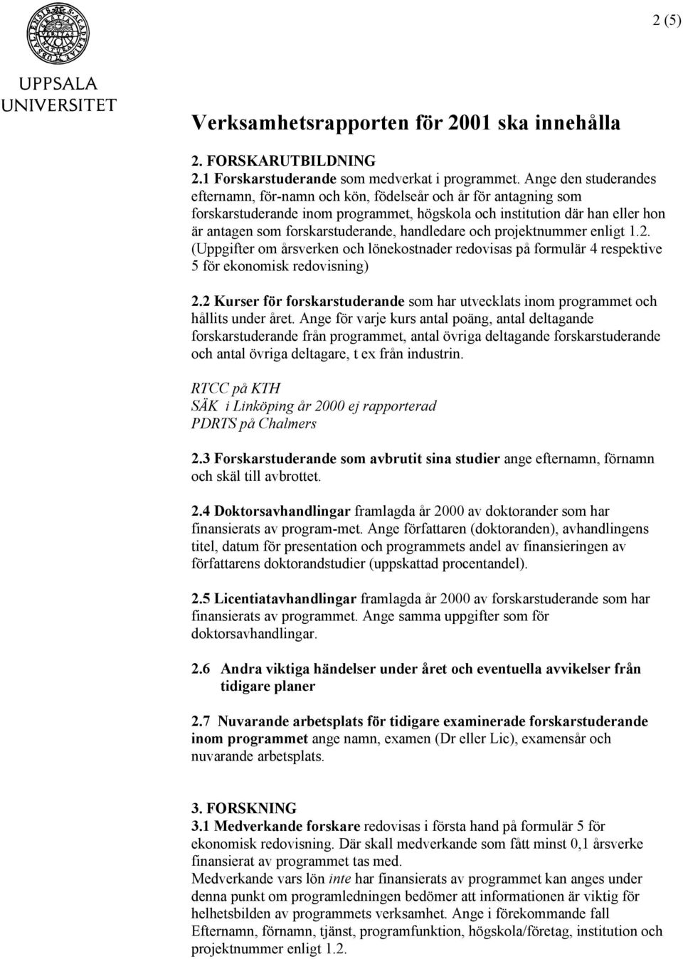 handledare och projektnummer enligt 1.2. (Uppgifter om årsverken och lönekostnader redovisas på formulär 4 respektive 5 för ekonomisk redovisning) 2.