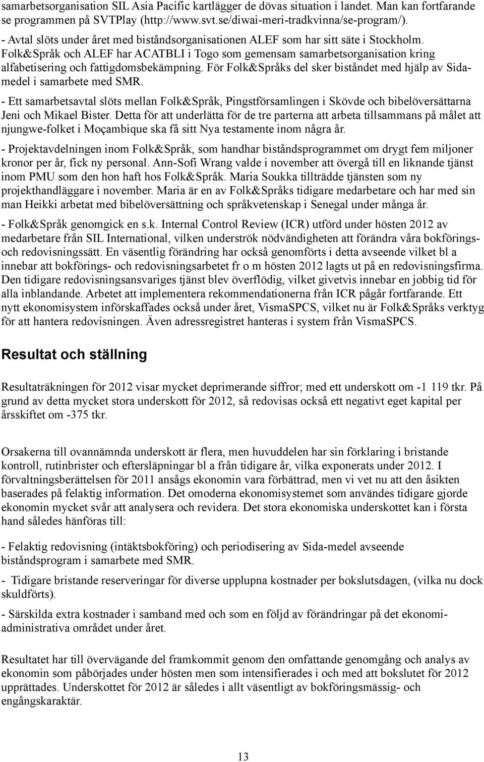 Folk&Språk och ALEF har ACATBLI i Togo som gemensam samarbetsorganisation kring alfabetisering och fattigdomsbekämpning. För Folk&Språks del sker biståndet med hjälp av Sidamedel i samarbete med SMR.