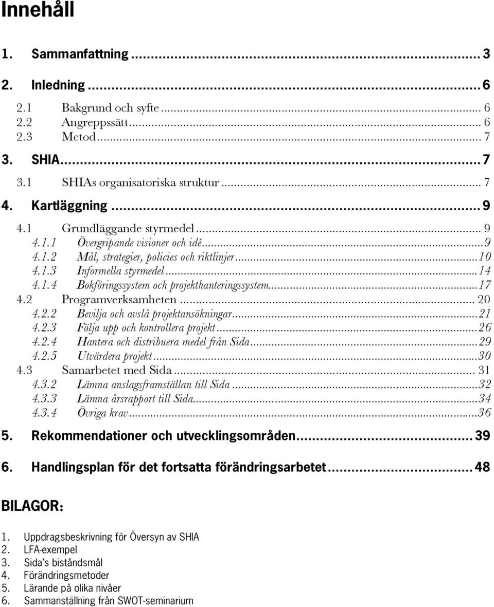 ..17 4.2 Programverksamheten... 20 4.2.2 Bevilja och avslå projektansökningar...21 4.2.3 Följa upp och kontrollera projekt...26 4.2.4 Hantera och distribuera medel från Sida...29 4.2.5 Utvärdera projekt.