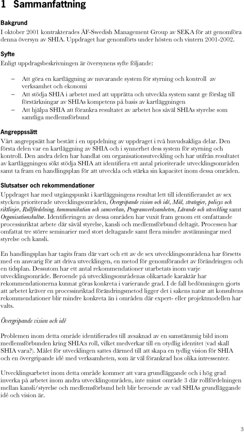 upprätta och utveckla system samt ge förslag till förstärkningar av SHIAs kompetens på basis av kartläggningen Att hjälpa SHIA att förankra resultatet av arbetet hos såväl SHIAs styrelse som samtliga