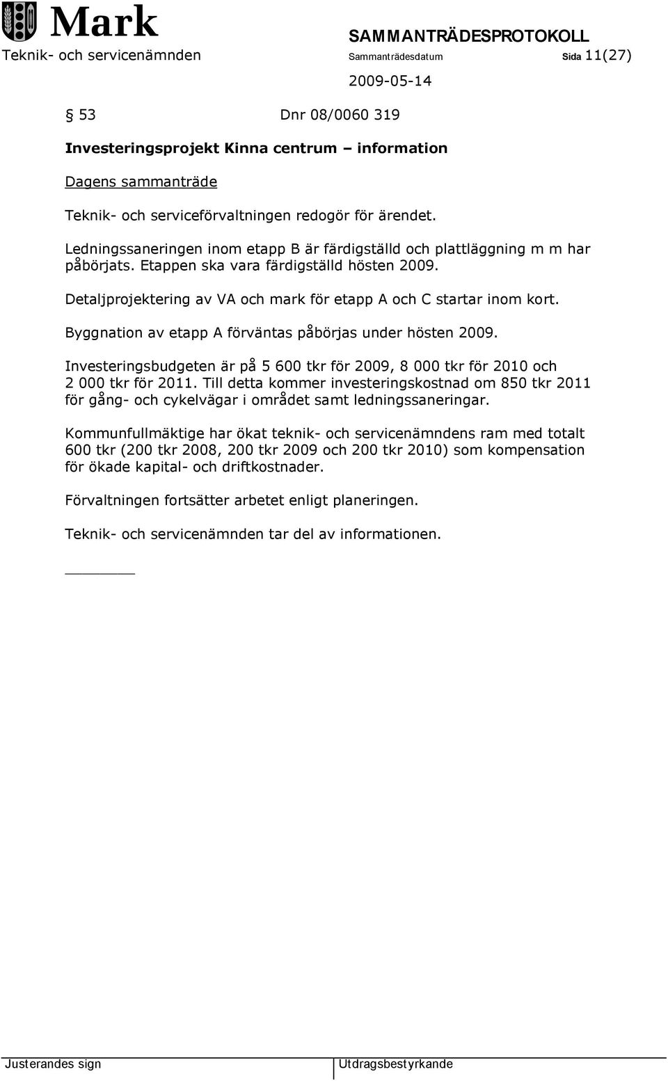 Byggnation av etapp A förväntas påbörjas under hösten 2009. Investeringsbudgeten är på 5 600 tkr för 2009, 8 000 tkr för 2010 och 2 000 tkr för 2011.