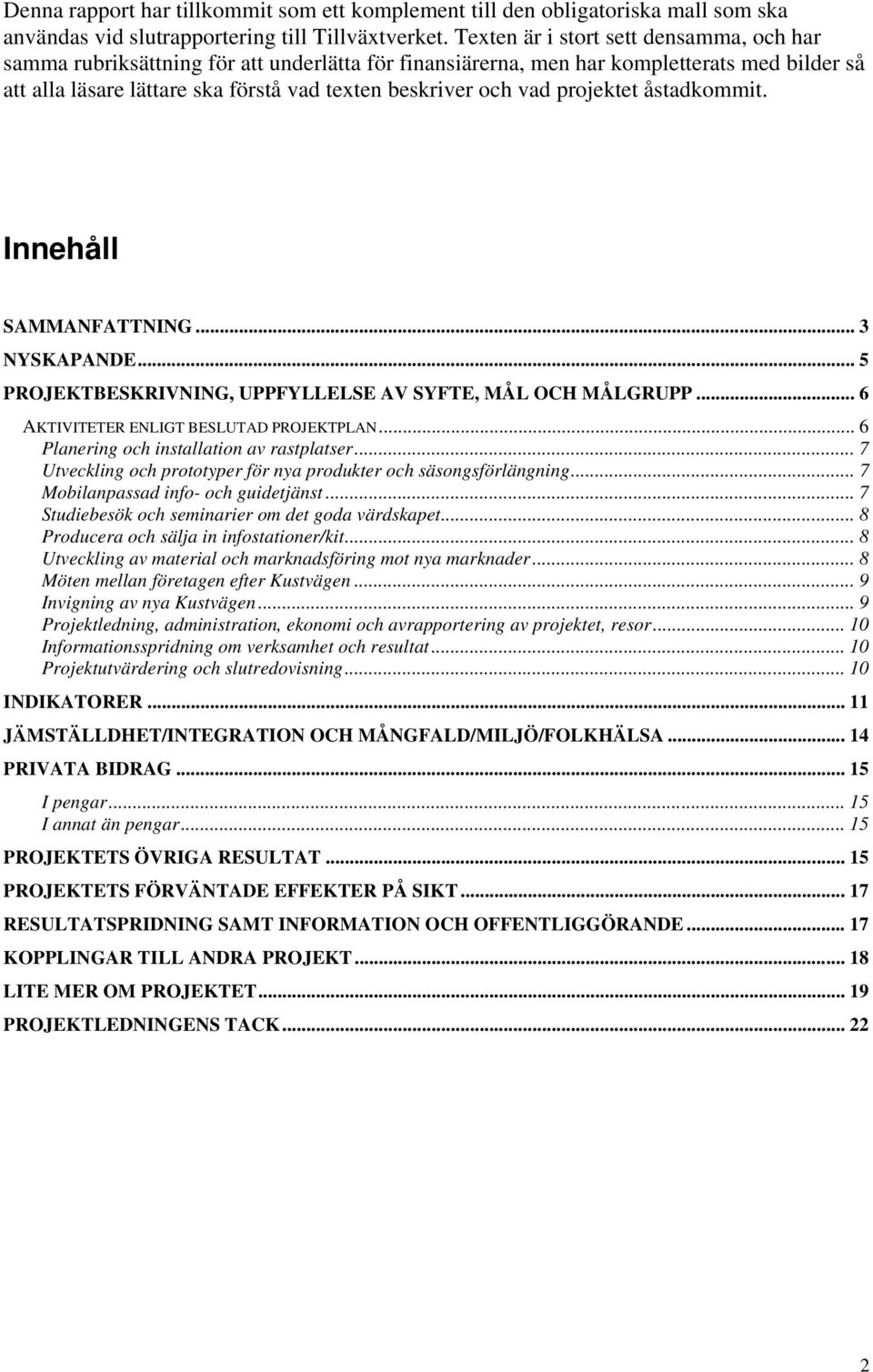 projektet åstadkommit. Innehåll SAMMANFATTNING... 3 NYSKAPANDE... 5 PROJEKTBESKRIVNING, UPPFYLLELSE AV SYFTE, MÅL OCH MÅLGRUPP... 6 AKTIVITETER ENLIGT BESLUTAD PROJEKTPLAN.