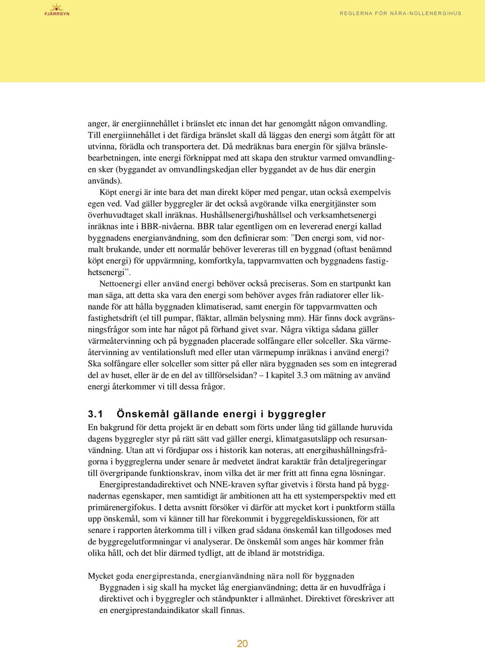 Då medräknas bara energin för själva bränslebearbetningen, inte energi förknippat med att skapa den struktur varmed omvandlingen sker (byggandet av omvandlingskedjan eller byggandet av de hus där