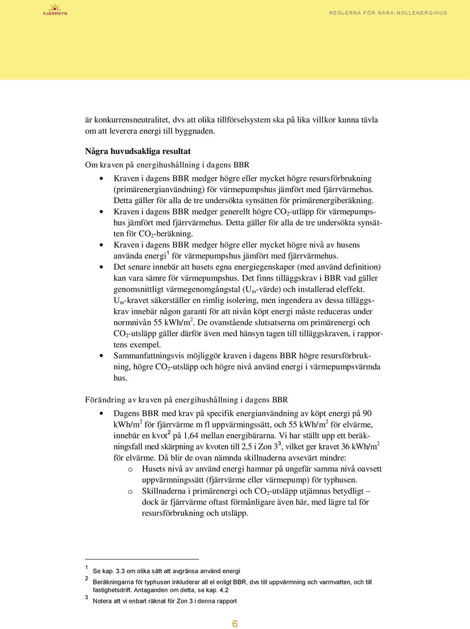 fjärrvärmehus. Detta gäller för alla de tre undersökta synsätten för primärenergiberäkning. Kraven i dagens BBR medger generellt högre CO 2 -utläpp för värmepumpshus jämfört med fjärrvärmehus.