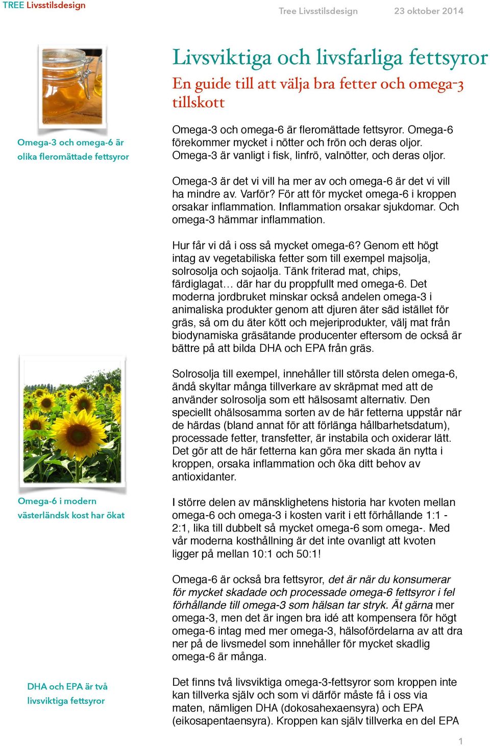 Omega3 är vanligt i fisk, linfrö, valnötter, och deras oljor. Omega3 är det vi vill ha mer av och omega6 är det vi vill ha mindre av. Varför? För att för mycket omega6 i kroppen orsakar inflammation.