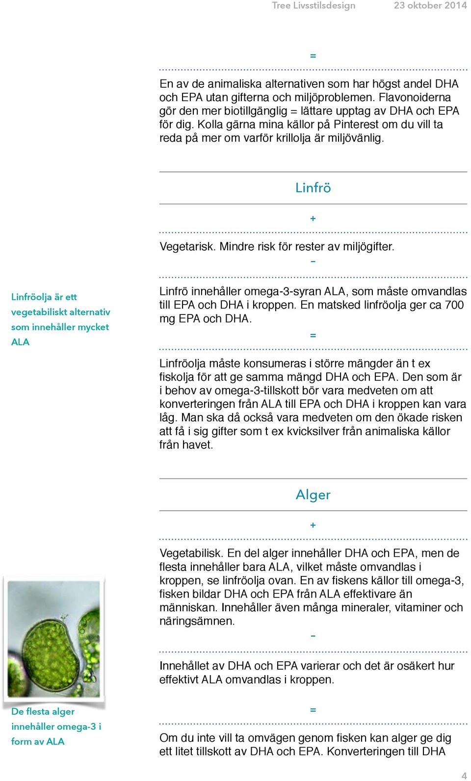Linfröolja är ett vegetabiliskt alternativ som innehåller mycket ALA Linfrö innehåller omega3syran ALA, som måste omvandlas till EPA och DHA i kroppen. En matsked linfröolja ger ca 700 mg EPA och DHA.