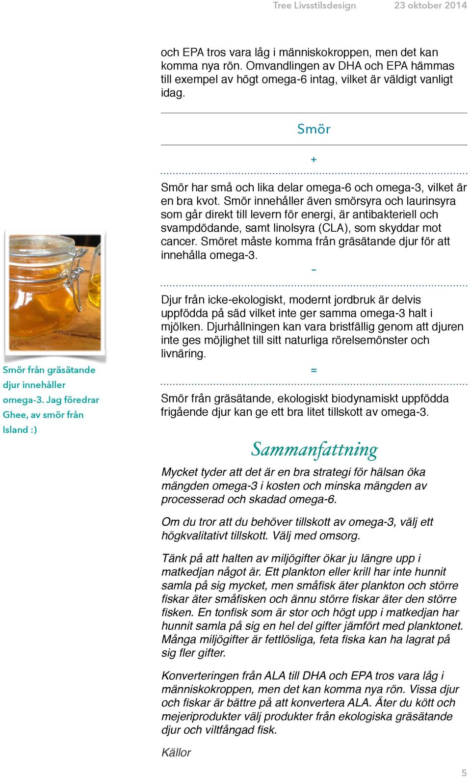 Smör innehåller även smörsyra och laurinsyra som går direkt till levern för energi, är antibakteriell och svampdödande, samt linolsyra (CLA), som skyddar mot cancer.