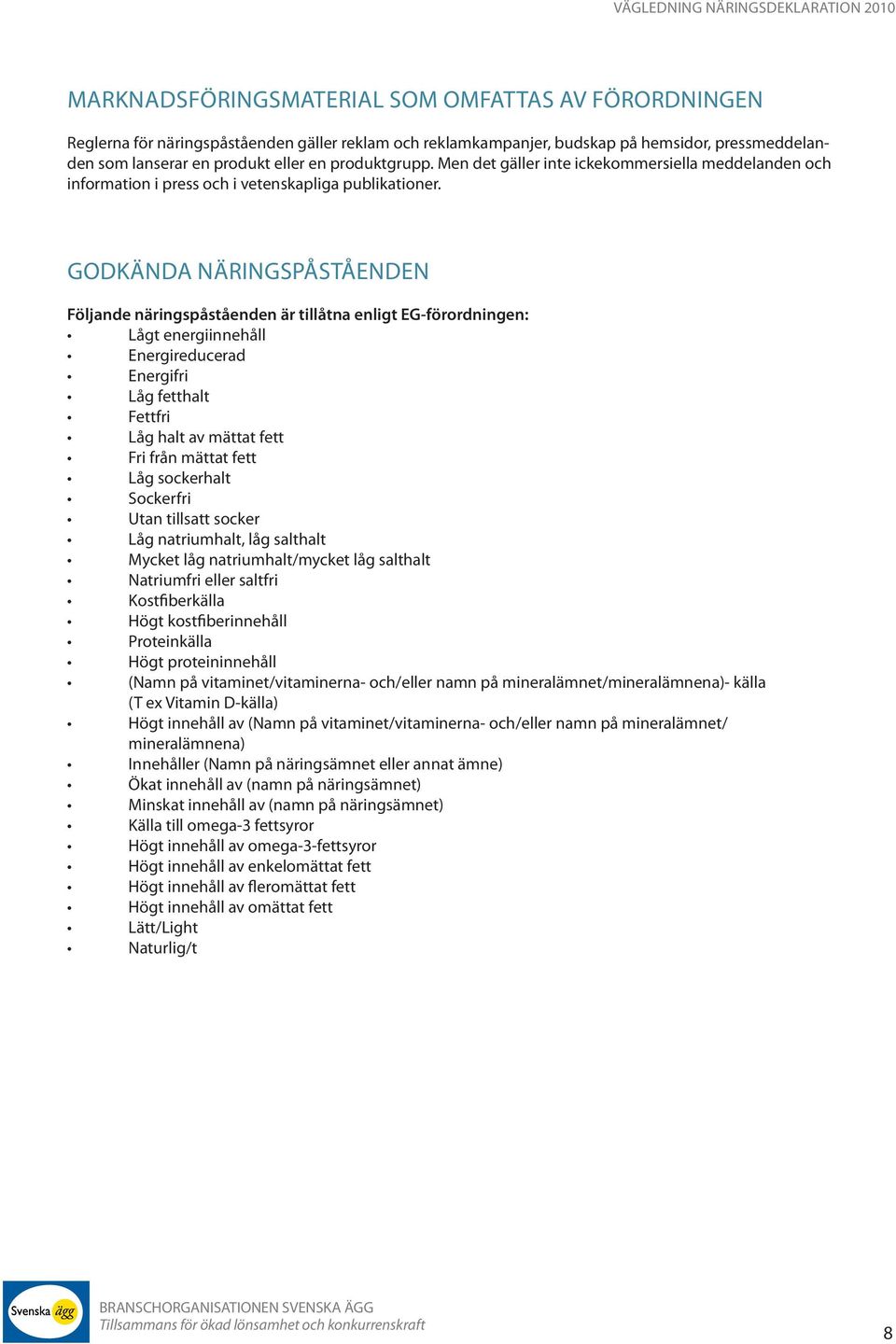 Godkända näringspåståenden Följande näringspåståenden är tillåtna enligt EG-förordningen: Lågt energiinnehåll Energireducerad Energifri Låg fetthalt Fettfri Låg halt av mättat fett Fri från mättat