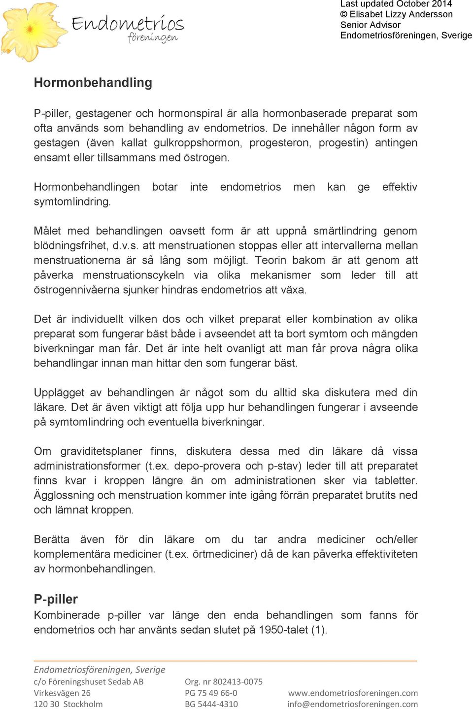 Hormonbehandlingen botar inte endometrios men kan ge effektiv symtomlindring. Målet med behandlingen oavsett form är att uppnå smärtlindring genom blödningsfrihet, d.v.s. att menstruationen stoppas eller att intervallerna mellan menstruationerna är så lång som möjligt.