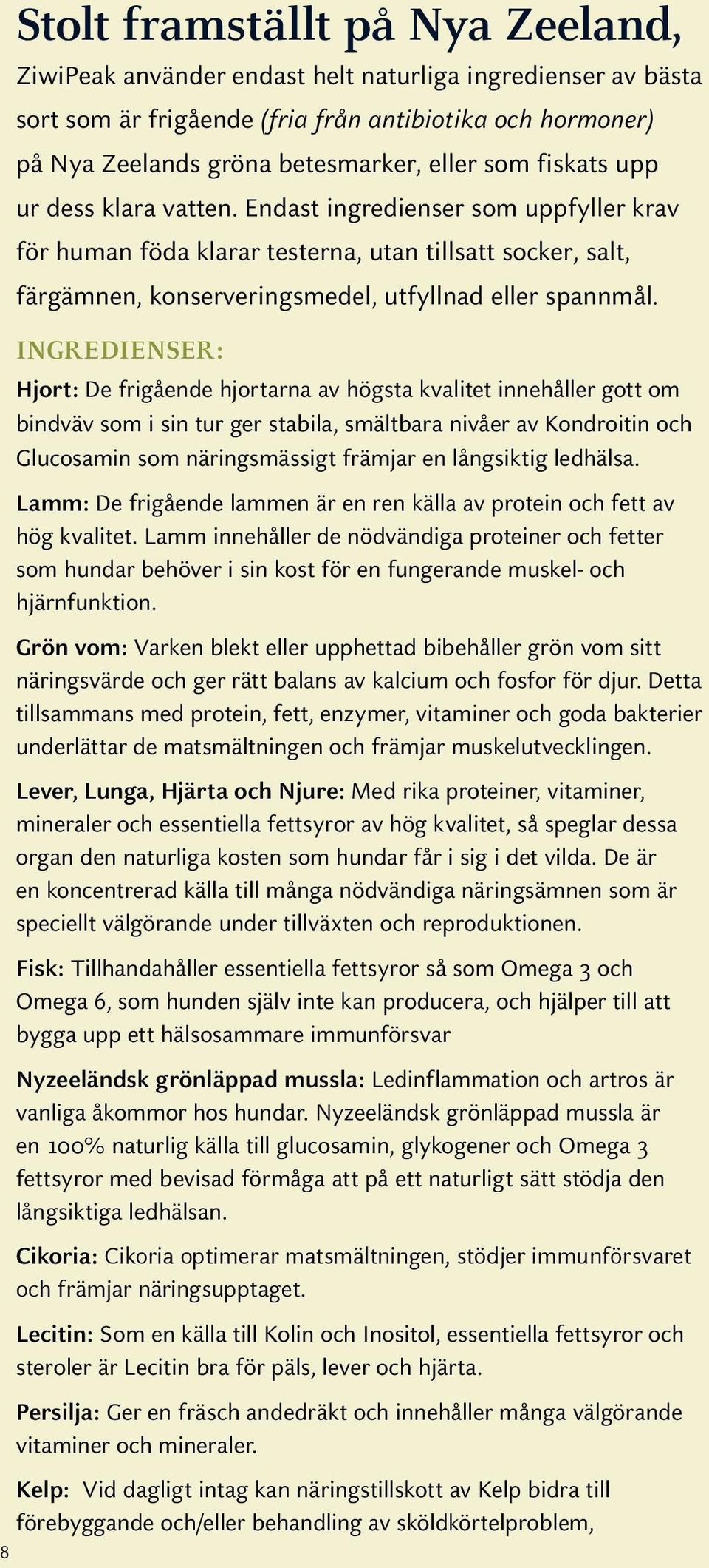 INGREDIENSER: Hjort: De frigående hjortarna av högsta kvalitet innehåller gott om bindväv som i sin tur ger stabila, smältbara nivåer av Kondroitin och Glucosamin som näringsmässigt främjar en