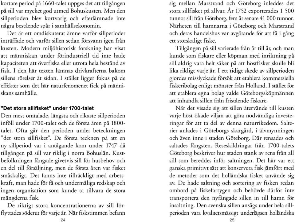 Modern miljöhistorisk forskning har visat att människan under förindustriell tid inte hade kapaciteten att överfiska eller utrota hela bestånd av fisk.