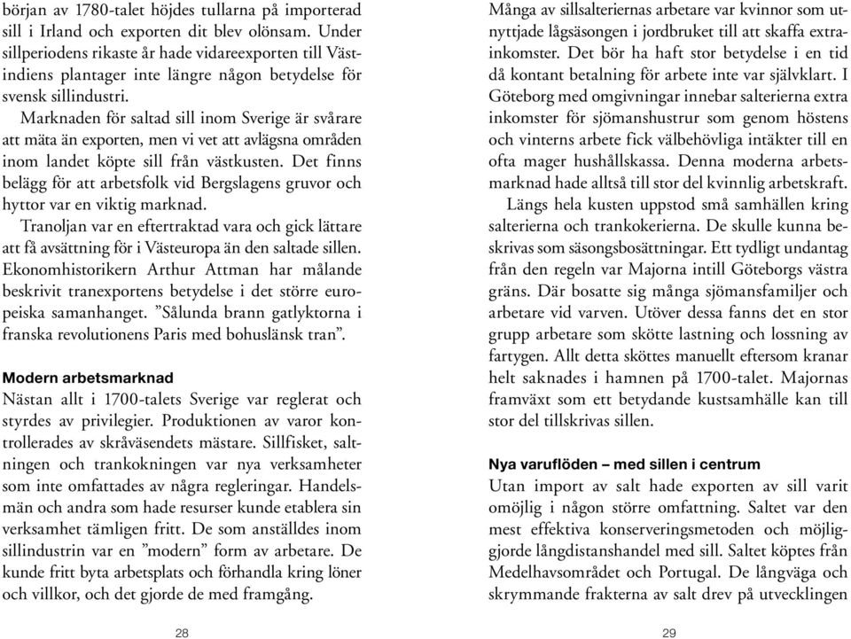 Marknaden för saltad sill inom Sverige är svårare att mäta än exporten, men vi vet att avlägsna områden inom landet köpte sill från västkusten.