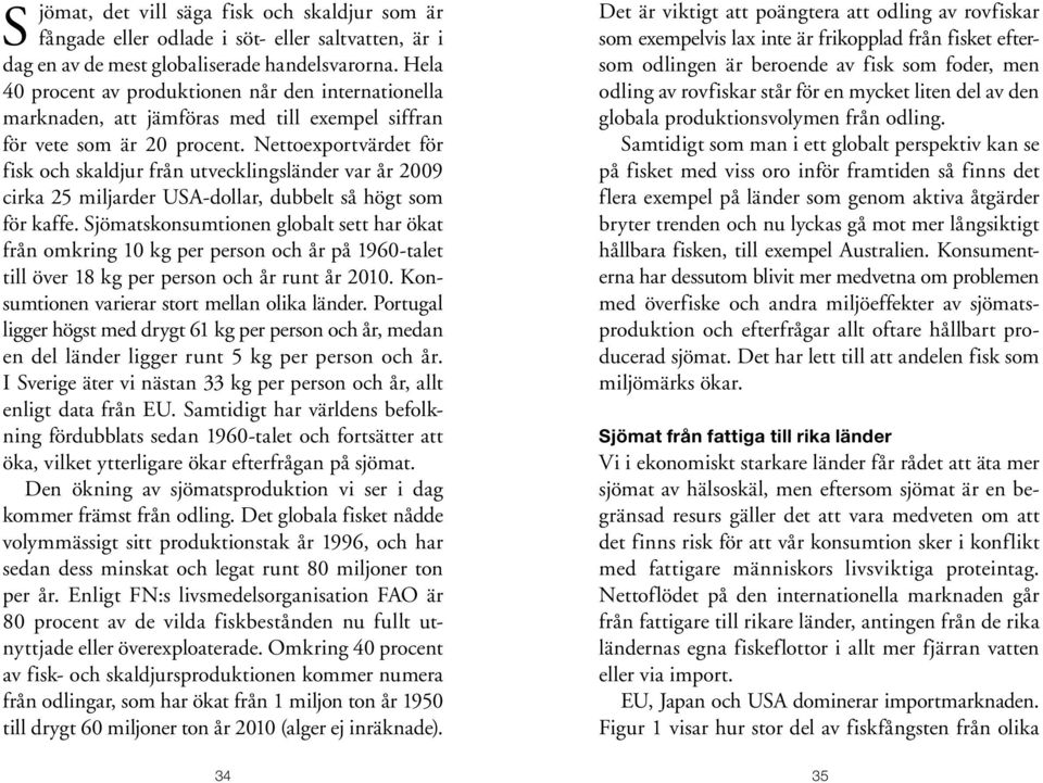 Nettoexportvärdet för fisk och skaldjur från utvecklingsländer var år 2009 cirka 25 miljarder USA-dollar, dubbelt så högt som för kaffe.