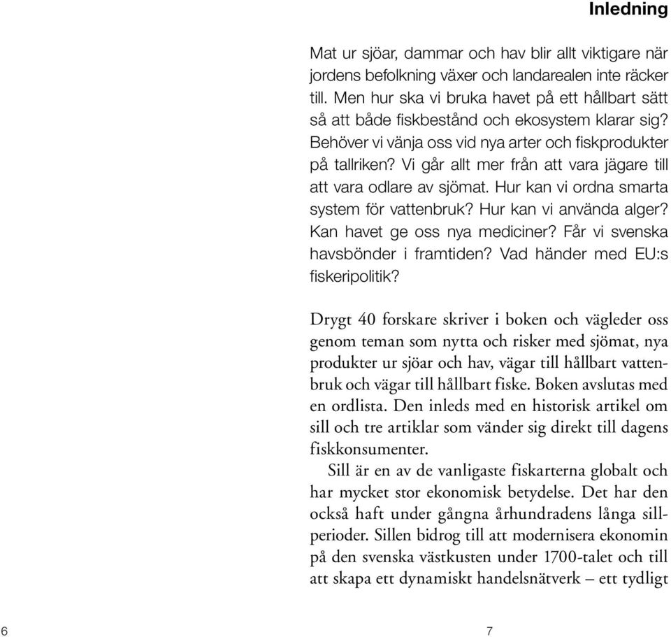 Vi går allt mer från att vara jägare till att vara odlare av sjömat. Hur kan vi ordna smarta system för vattenbruk? Hur kan vi använda alger? Kan havet ge oss nya mediciner?