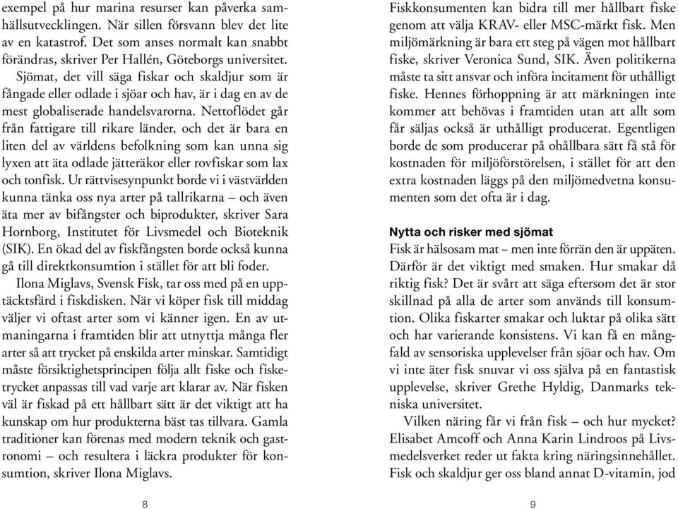 Sjömat, det vill säga fiskar och skaldjur som är fångade eller odlade i sjöar och hav, är i dag en av de mest globaliserade handelsvarorna.