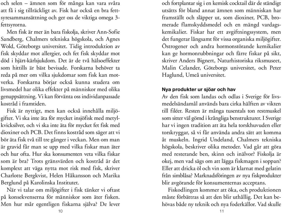 Tidig introduktion av fisk skyddar mot allergier, och fet fisk skyddar mot död i hjärt-kärlsjukdom. Det är de två hälsoeffekter som hittills är bäst bevisade.