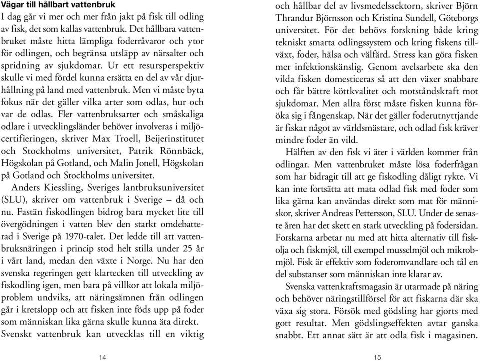 Ur ett resurs perspektiv skulle vi med fördel kunna ersätta en del av vår djurhållning på land med vattenbruk. Men vi måste byta fokus när det gäller vilka arter som odlas, hur och var de odlas.