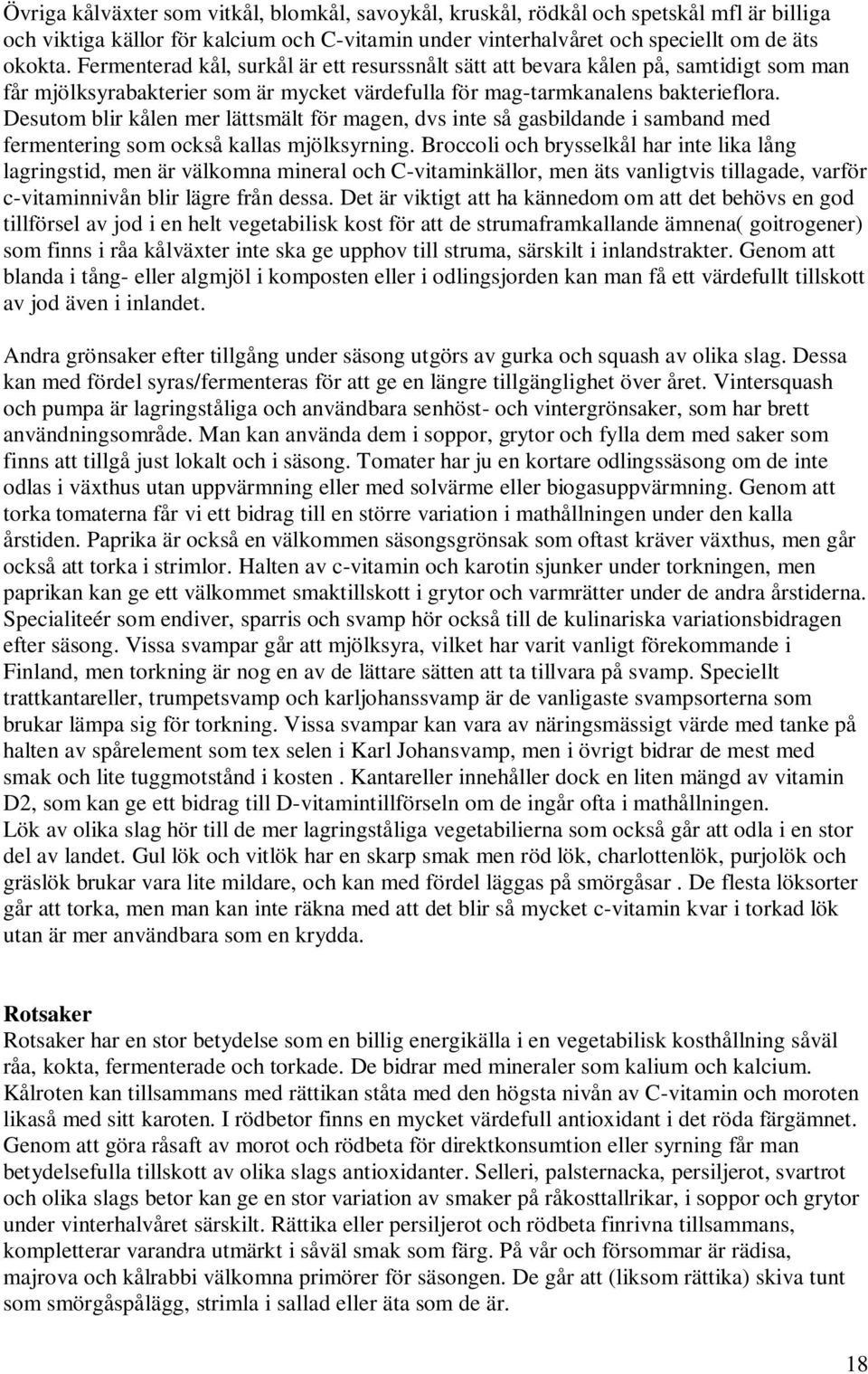 Desutom blir kålen mer lättsmält för magen, dvs inte så gasbildande i samband med fermentering som också kallas mjölksyrning.