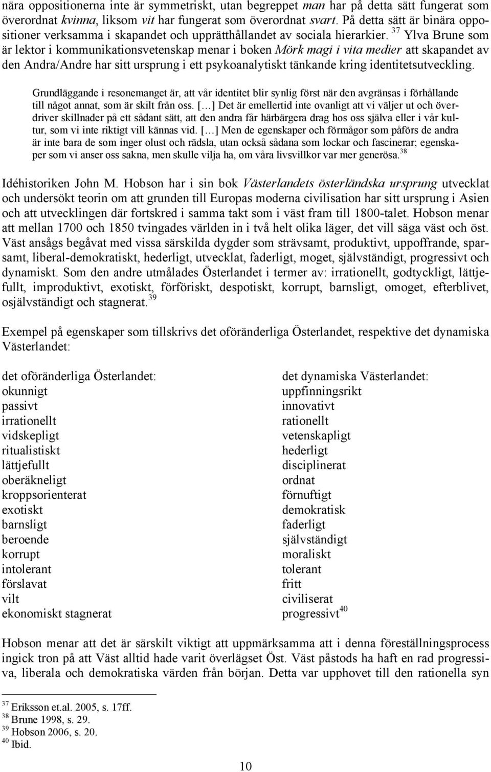 37 Ylva Brune som är lektor i kommunikationsvetenskap menar i boken Mörk magi i vita medier att skapandet av den Andra/Andre har sitt ursprung i ett psykoanalytiskt tänkande kring