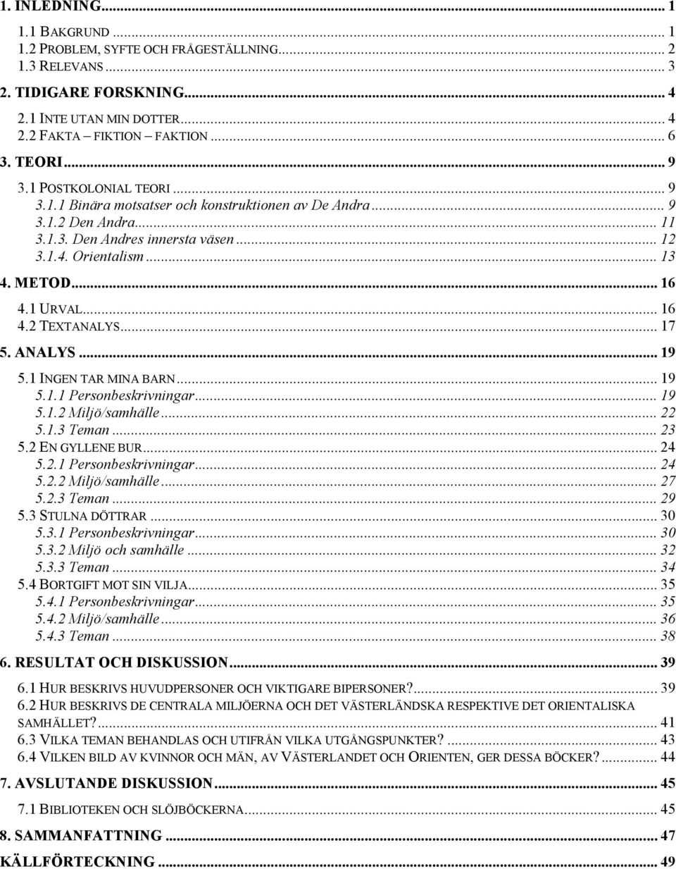 .. 16 4.2 TEXTANALYS... 17 5. ANALYS... 19 5.1 INGEN TAR MINA BARN... 19 5.1.1 Personbeskrivningar... 19 5.1.2 Miljö/samhälle... 22 5.1.3 Teman... 23 5.2 EN GYLLENE BUR... 24 5.2.1 Personbeskrivningar... 24 5.2.2 Miljö/samhälle... 27 5.