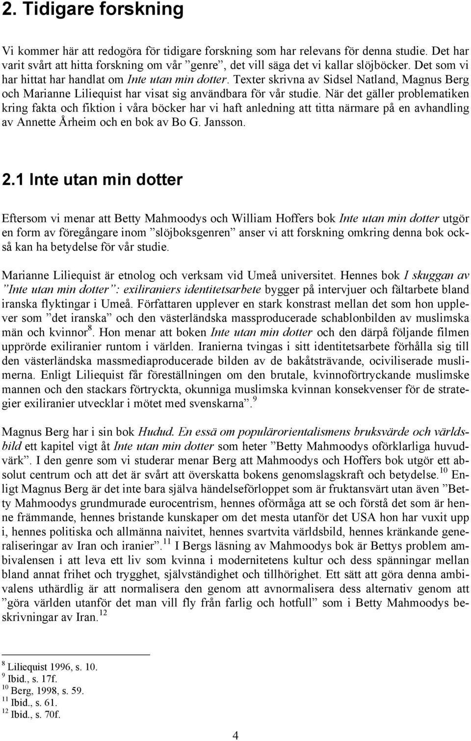 När det gäller problematiken kring fakta och fiktion i våra böcker har vi haft anledning att titta närmare på en avhandling av Annette Årheim och en bok av Bo G. Jansson. 2.