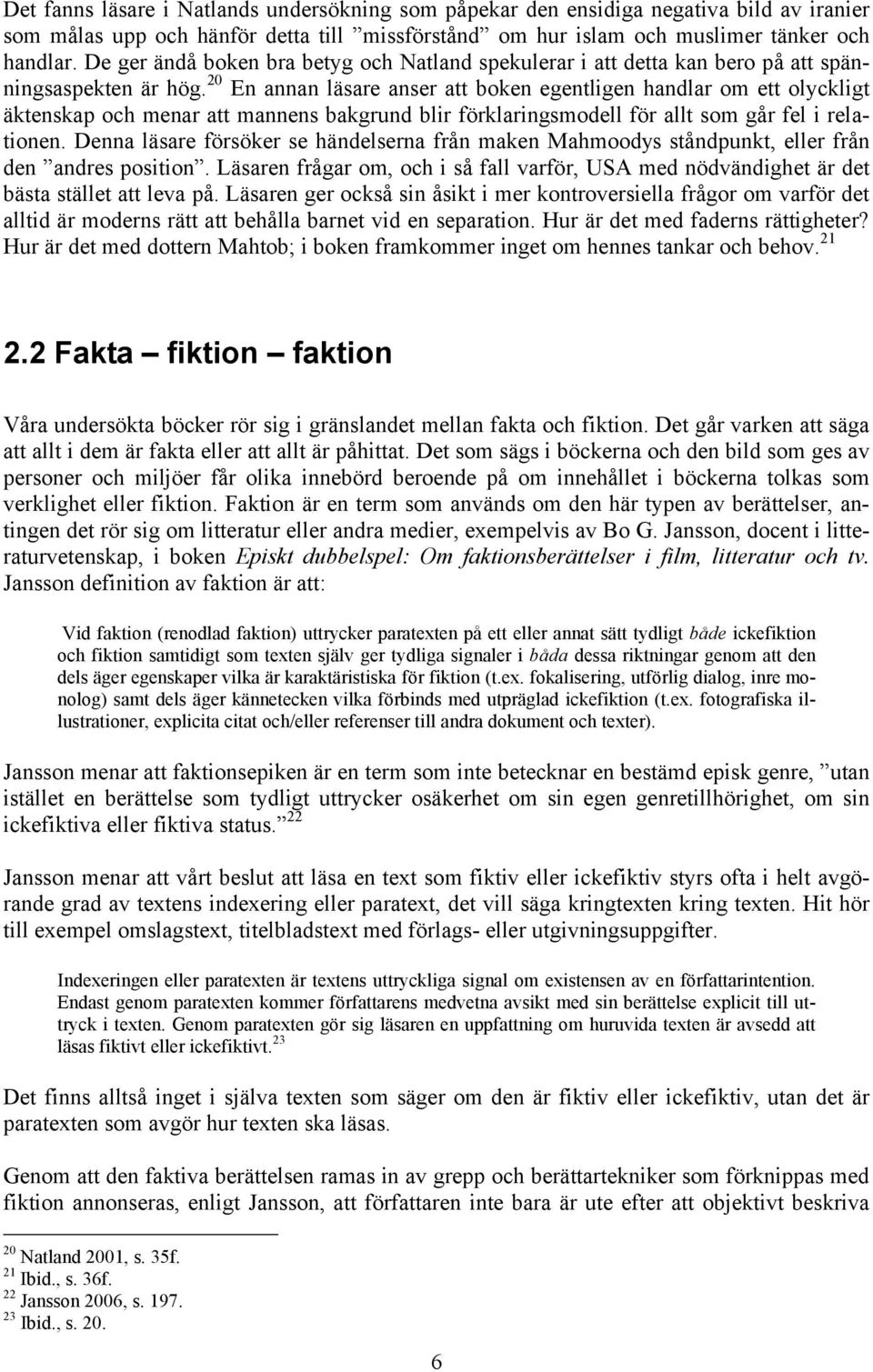 20 En annan läsare anser att boken egentligen handlar om ett olyckligt äktenskap och menar att mannens bakgrund blir förklaringsmodell för allt som går fel i relationen.