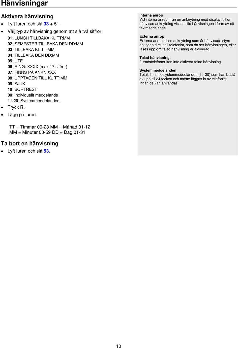 FINNS PÅ ANKN XXX 08: UPPTAGEN TILL KL TT:MM 09: SJUK 10: BORTREST 00: Individuellt meddelande 11-20: Systemmeddelanden. Tryck R. Lägg på luren.