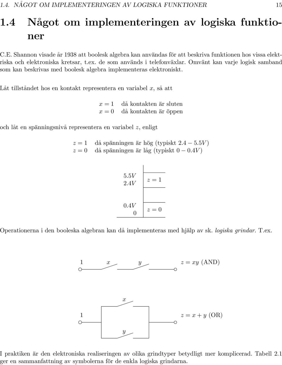 Låt tillståndet hos en kontakt representera en variabel x, så att x = 1 x = 0 då kontakten är sluten då kontakten är öppen och låt en spänningsnivå representera en variabel z, enligt z = 1 då