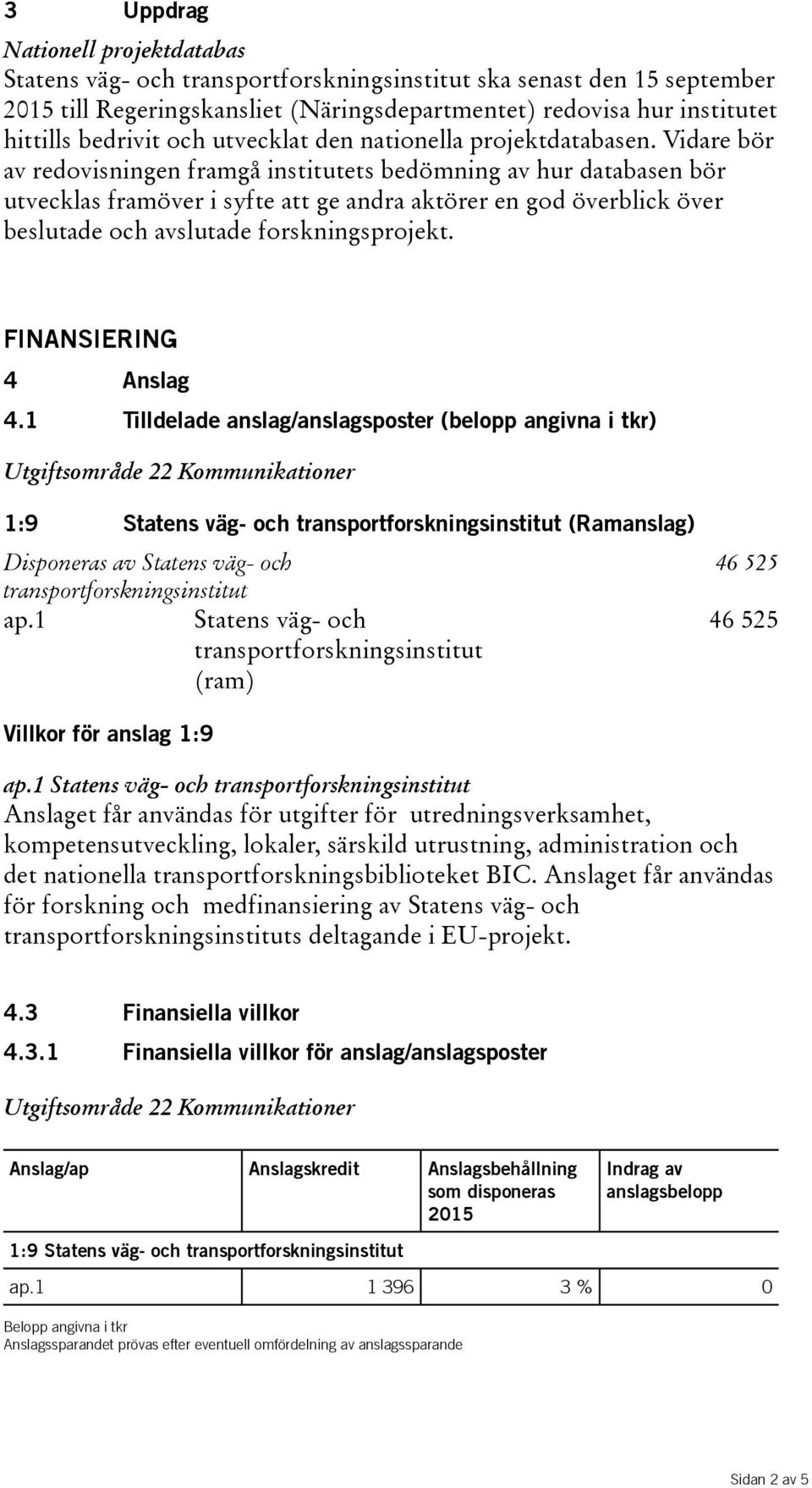 Vidare bör av redovisningen framgå institutets bedömning av hur databasen bör utvecklas framöver i syfte att ge andra aktörer en god överblick över beslutade och avslutade forskningsprojekt.