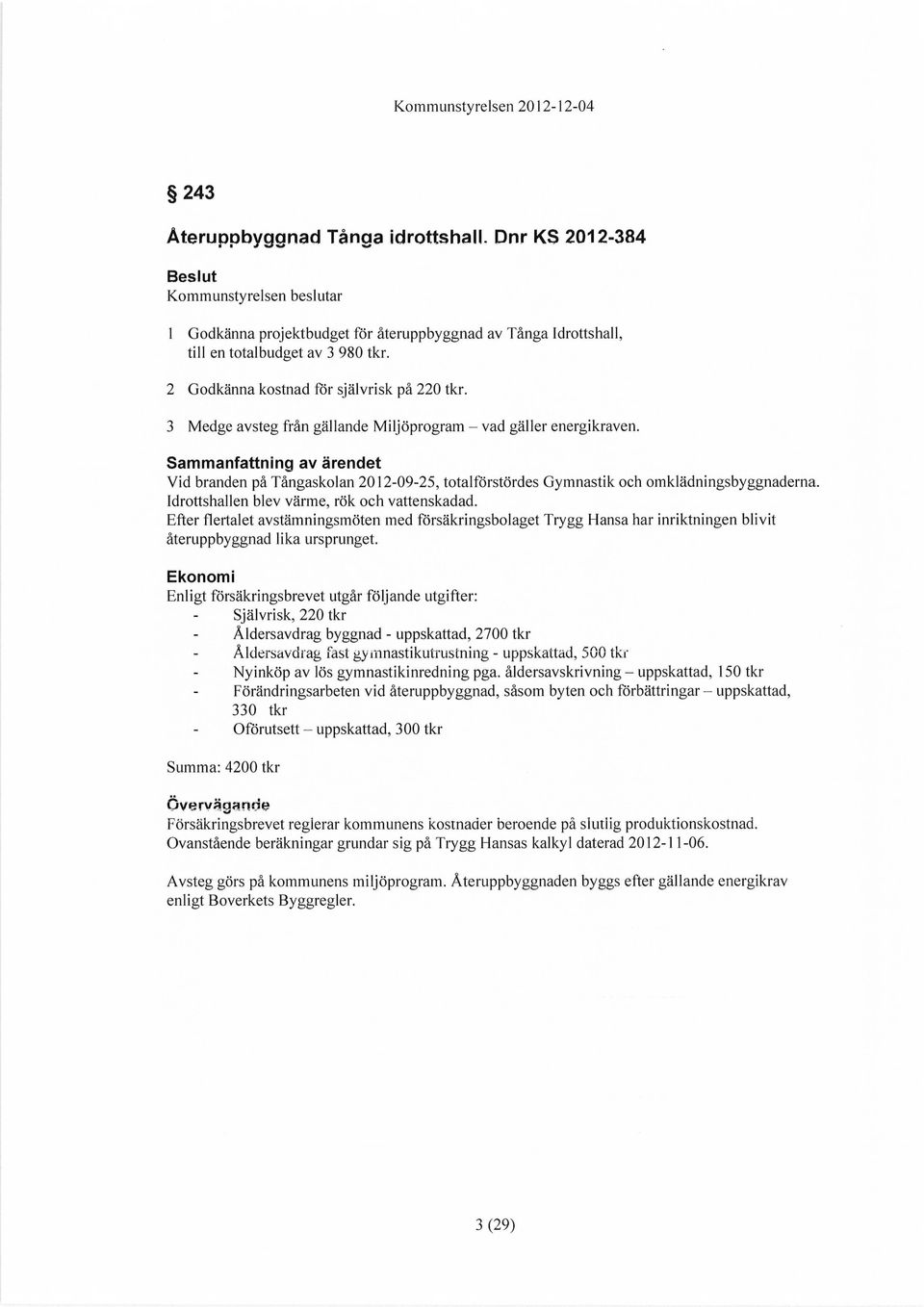 3 Medge avsteg från gällande Miljöprogram - vad gäller energikraven. Sammanfattning av ärendet Vid branden på Tångaskolan 2012-09-25, totalförstördes Gymnastik och omklädningsbyggnaderna.