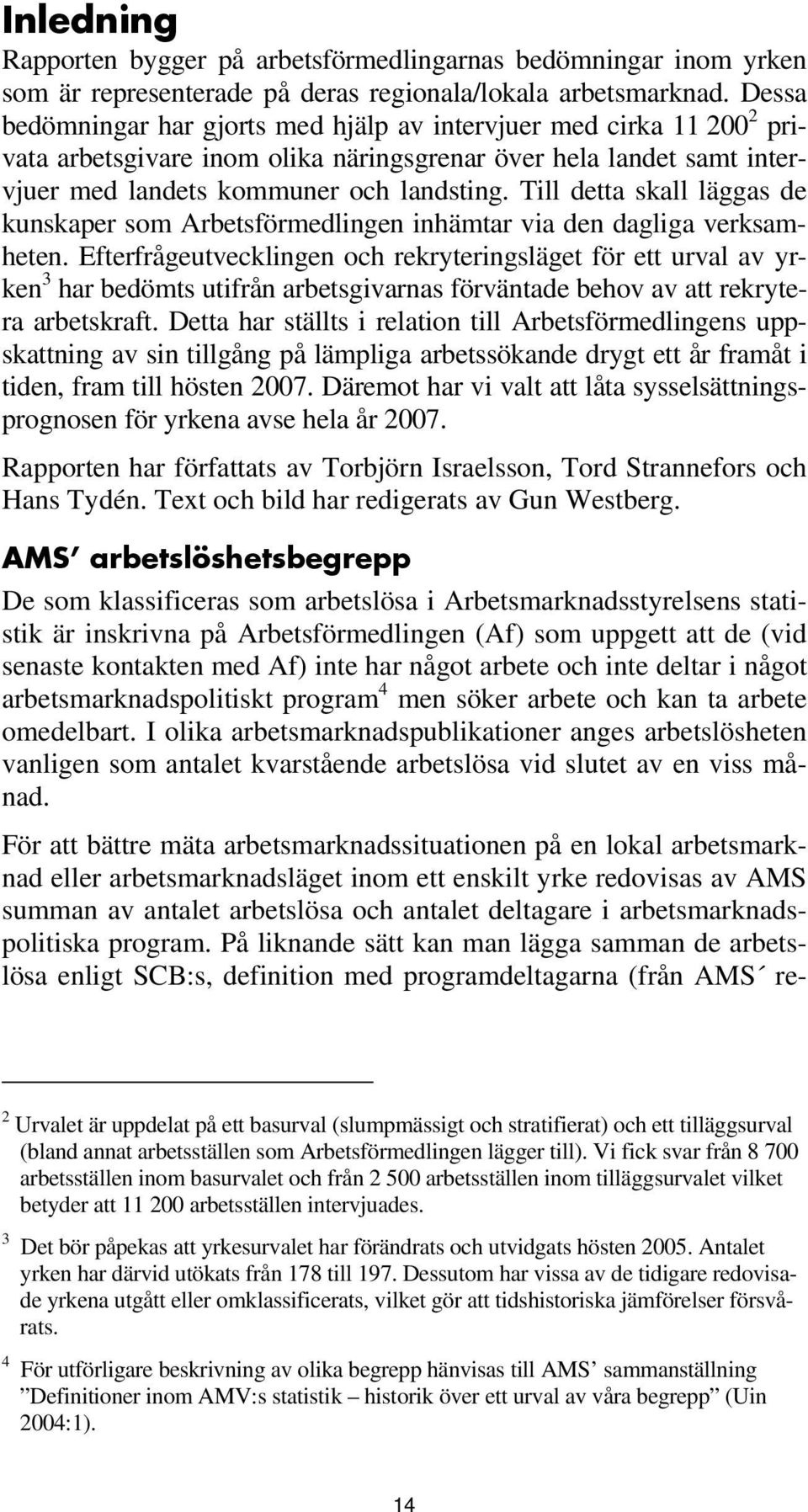 Till detta skall läggas de kunskaper som Arbetsförmedlingen inhämtar via den dagliga verksamheten.