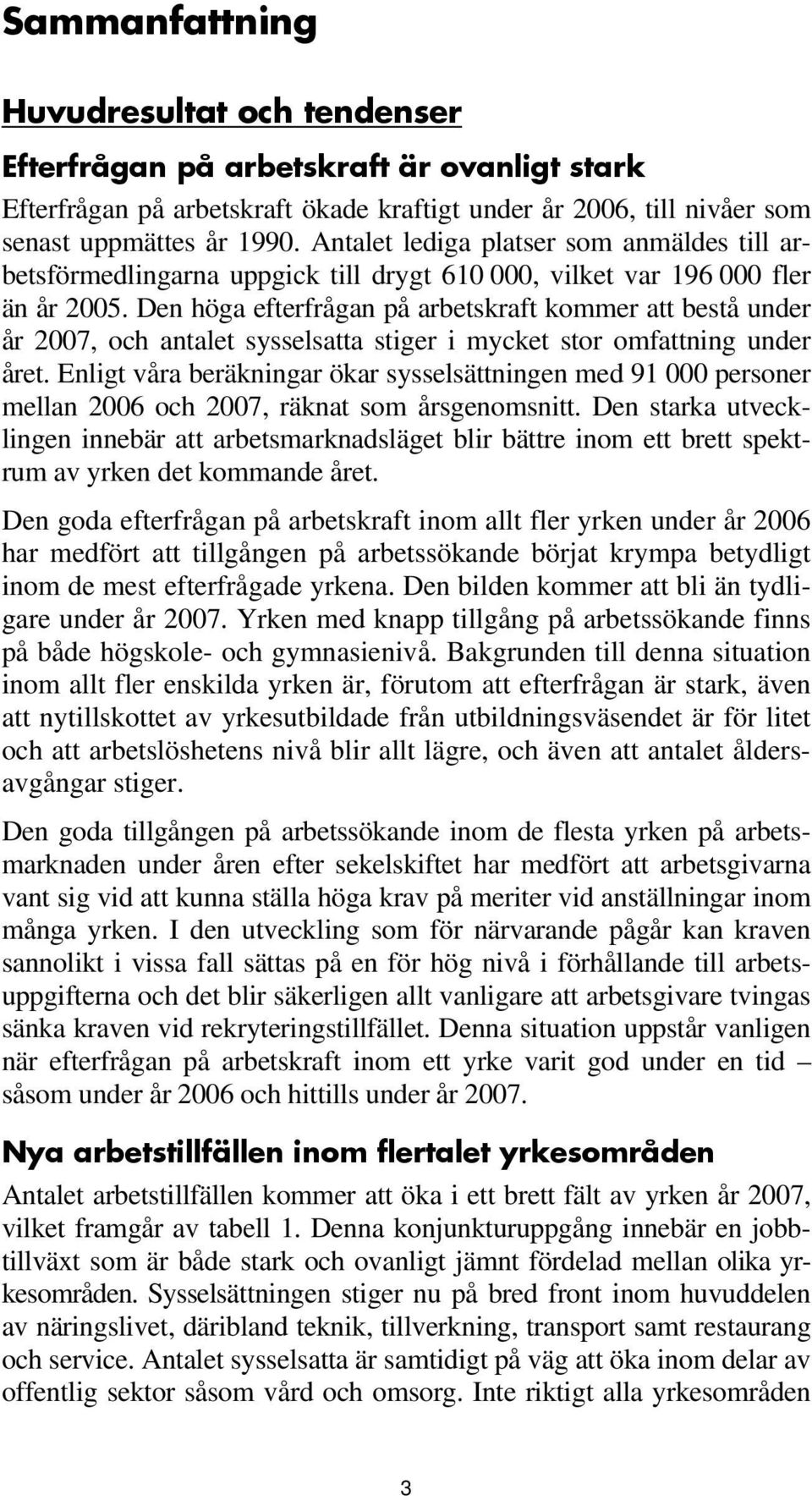 Den höga efterfrågan på arbetskraft kommer att bestå under år 2007, och antalet sysselsatta stiger i mycket stor omfattning under året.