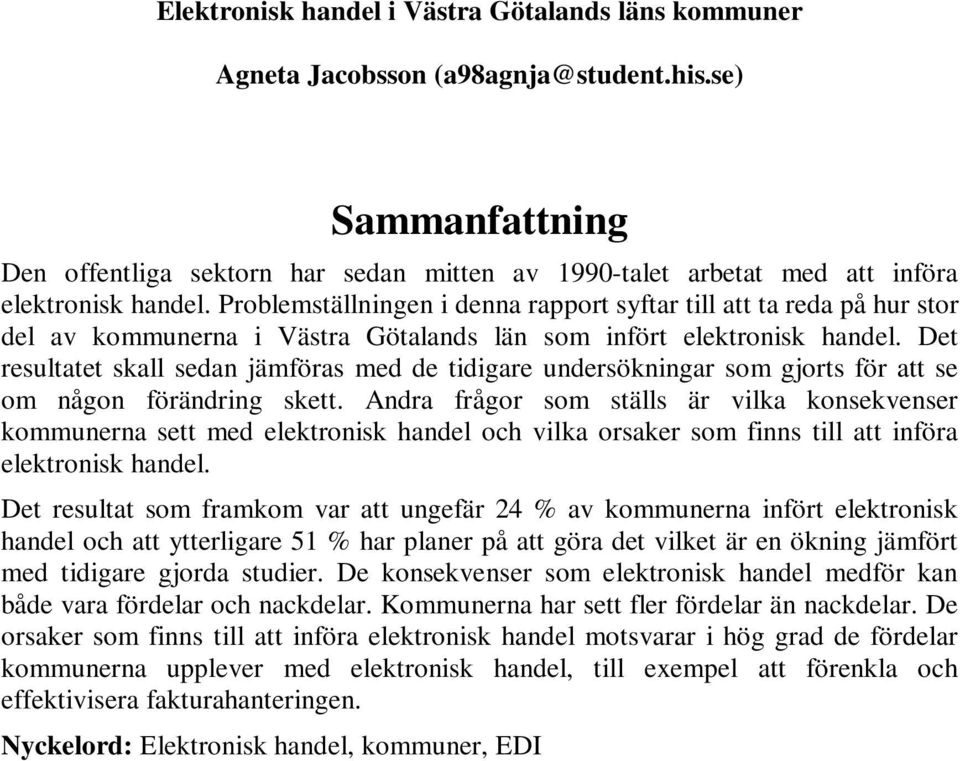 Problemställningen i denna rapport syftar till att ta reda på hur stor del av kommunerna i Västra Götalands län som infört elektronisk handel.