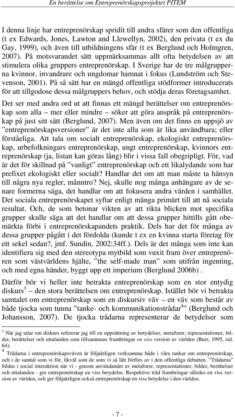 I Sverige har de tre målgrupperna kvinnor, invandrare och ungdomar hamnat i fokus (Lundström och Stevenson, 2001).