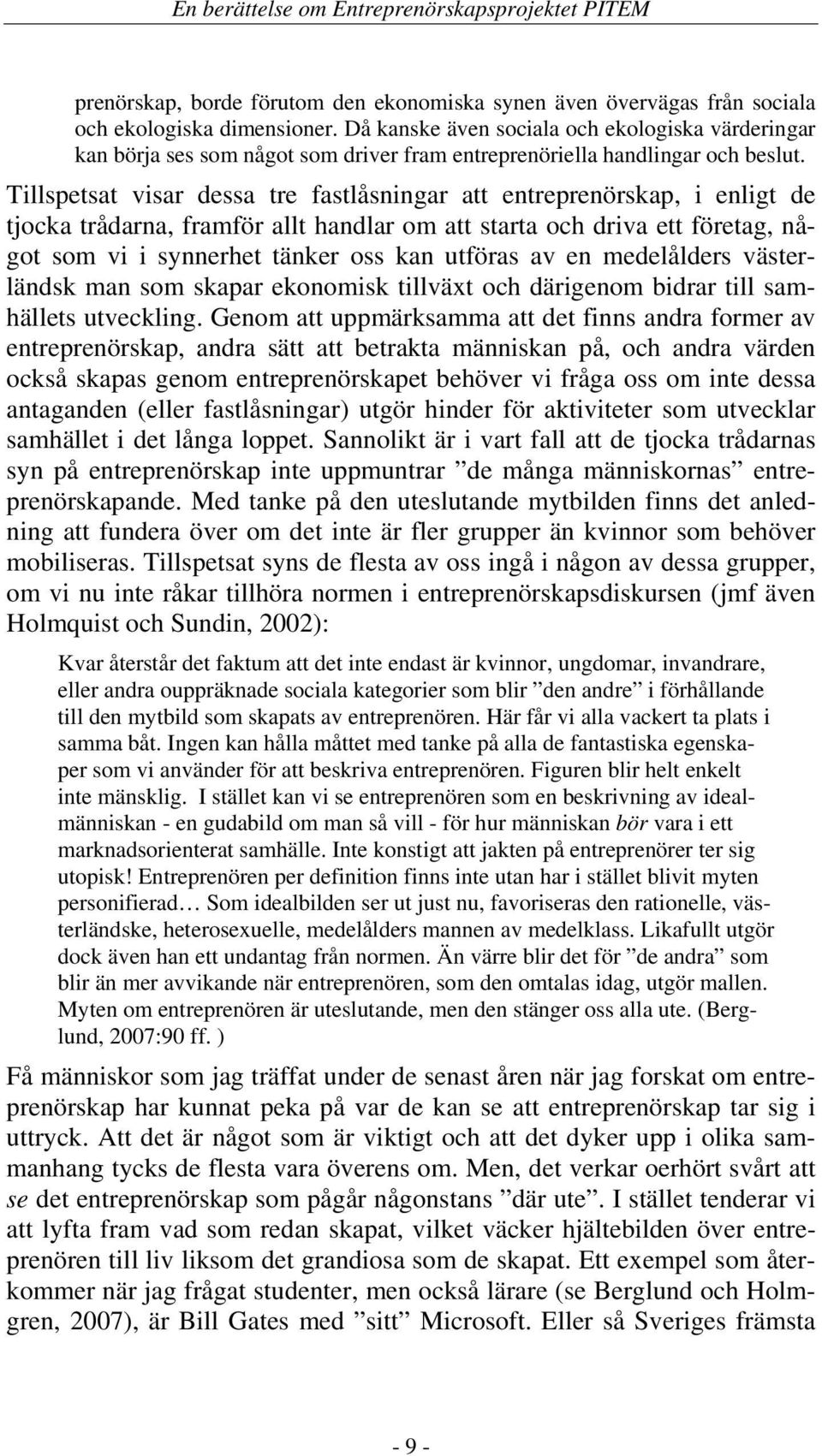 Tillspetsat visar dessa tre fastlåsningar att entreprenörskap, i enligt de tjocka trådarna, framför allt handlar om att starta och driva ett företag, något som vi i synnerhet tänker oss kan utföras