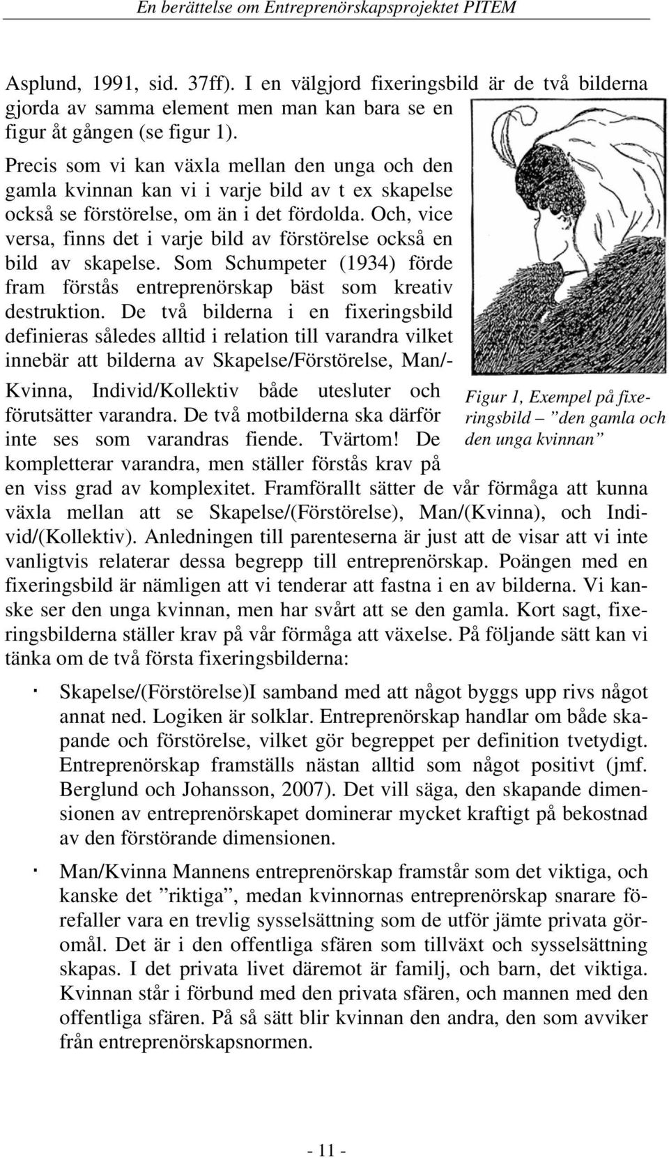 Och, vice versa, finns det i varje bild av förstörelse också en bild av skapelse. Som Schumpeter (1934) förde fram förstås entreprenörskap bäst som kreativ destruktion.